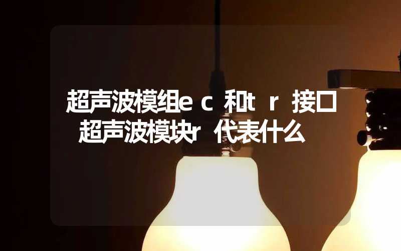 超声波模组ec和tr接口 超声波模块r代表什么